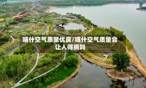 喀什空气质量优良/喀什空气质量会让人得病吗-第3张图片