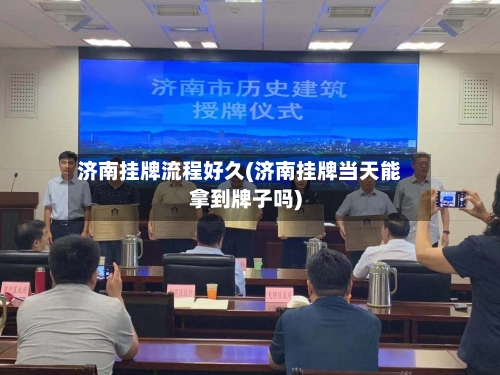 济南挂牌流程好久(济南挂牌当天能拿到牌子吗)