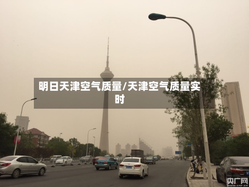 明日天津空气质量/天津空气质量实时-第3张图片
