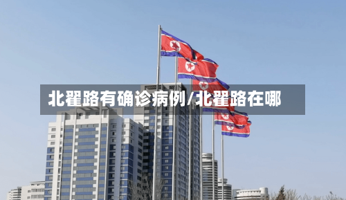 北翟路有确诊病例/北翟路在哪-第2张图片