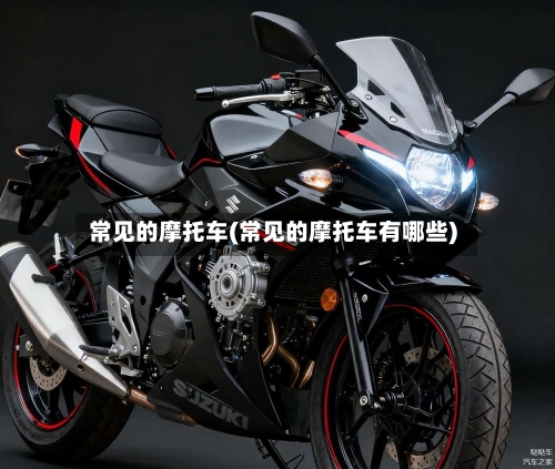 常见的摩托车(常见的摩托车有哪些)-第3张图片