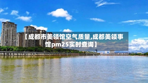 【成都市美领馆空气质量,成都美领事馆pm25实时查询】