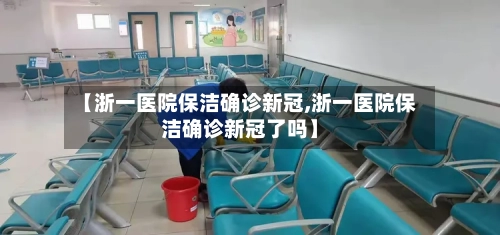 【浙一医院保洁确诊新冠,浙一医院保洁确诊新冠了吗】-第3张图片