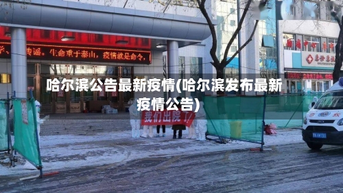 哈尔滨公告最新疫情(哈尔滨发布最新疫情公告)