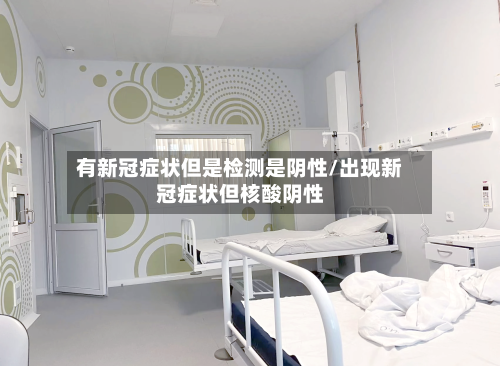 有新冠症状但是检测是阴性/出现新冠症状但核酸阴性