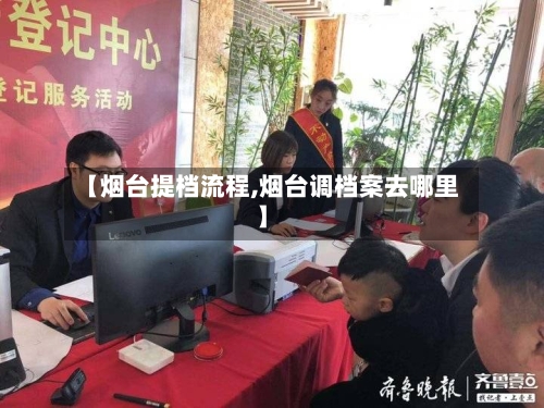 【烟台提档流程,烟台调档案去哪里】