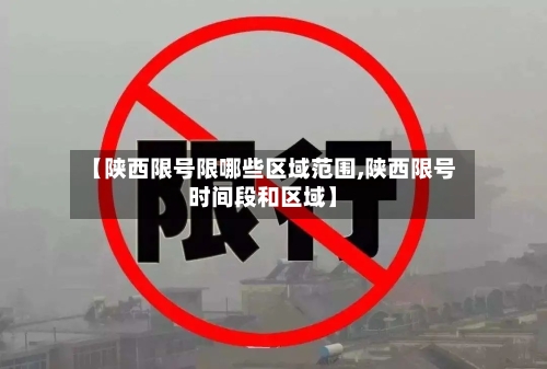 【陕西限号限哪些区域范围,陕西限号时间段和区域】