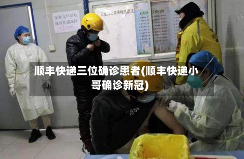 顺丰快递三位确诊患者(顺丰快递小哥确诊新冠)-第3张图片