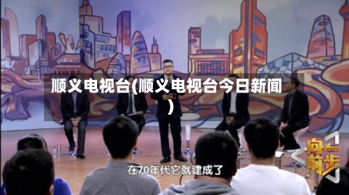 顺义电视台(顺义电视台今日新闻)-第2张图片