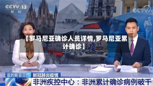 【罗马尼亚确诊人员详情,罗马尼亚累计确诊】