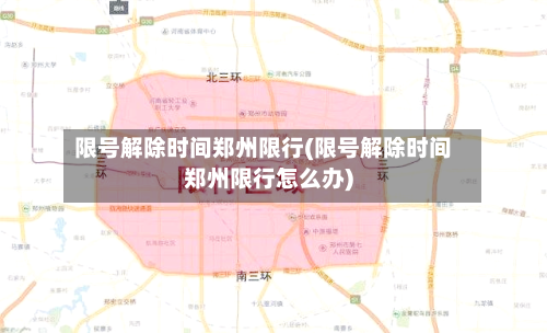 限号解除时间郑州限行(限号解除时间郑州限行怎么办)
