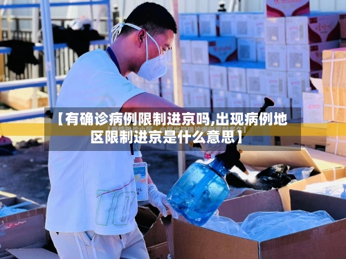 【有确诊病例限制进京吗,出现病例地区限制进京是什么意思】