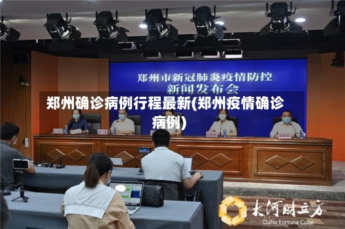 郑州确诊病例行程最新(郑州疫情确诊病例)-第2张图片