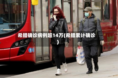 希腊确诊病例超14万(希腊累计确诊)