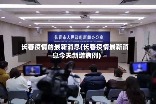 长春疫情的最新消息(长春疫情最新消息今天新增病例)-第2张图片