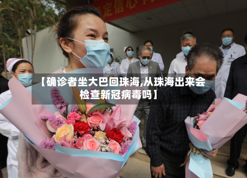 【确诊者坐大巴回珠海,从珠海出来会检查新冠病毒吗】