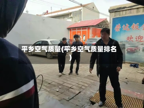 平乡空气质量(平乡空气质量排名)