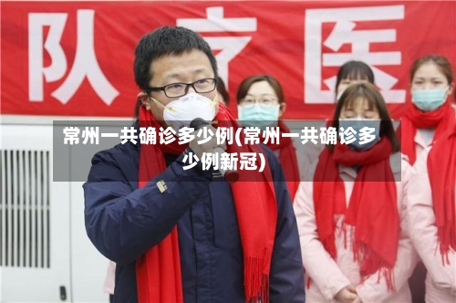 常州一共确诊多少例(常州一共确诊多少例新冠)