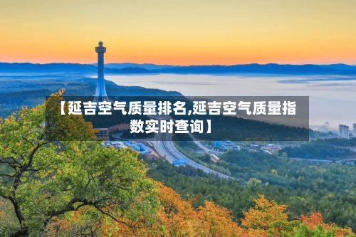【延吉空气质量排名,延吉空气质量指数实时查询】-第2张图片