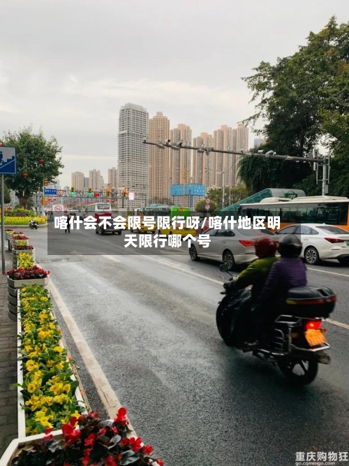 喀什会不会限号限行呀/喀什地区明天限行哪个号-第3张图片