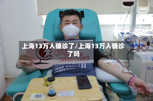 上海13万人确诊了/上海13万人确诊了吗