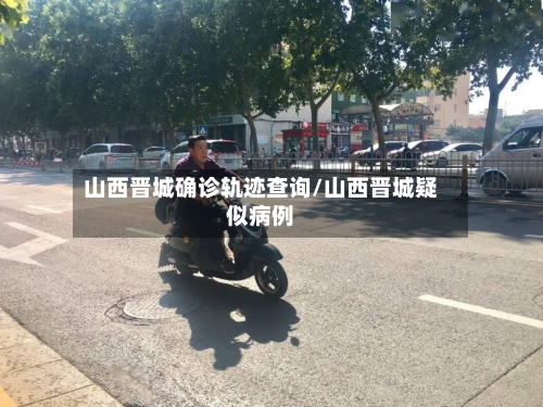 山西晋城确诊轨迹查询/山西晋城疑似病例
