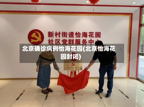 北京确诊病例怡海花园(北京怡海花园封闭)-第2张图片