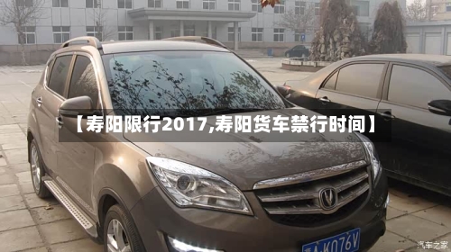 【寿阳限行2017,寿阳货车禁行时间】-第2张图片