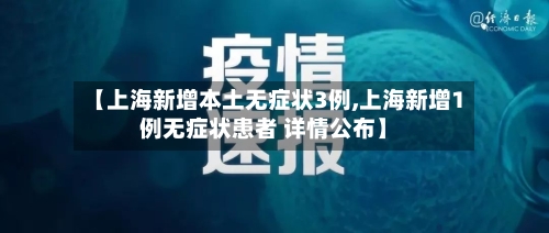【上海新增本土无症状3例,上海新增1例无症状患者 详情公布】-第3张图片