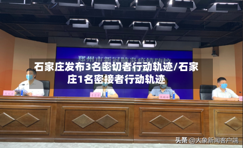 石家庄发布3名密切者行动轨迹/石家庄1名密接者行动轨迹