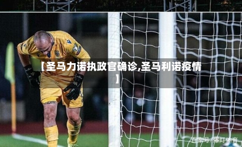 【圣马力诺执政官确诊,圣马利诺疫情】