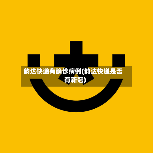 韵达快递有确诊病例(韵达快递是否有新冠)