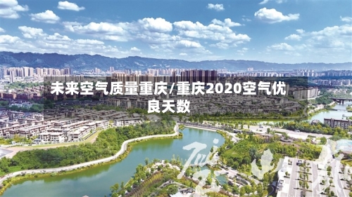 未来空气质量重庆/重庆2020空气优良天数-第2张图片