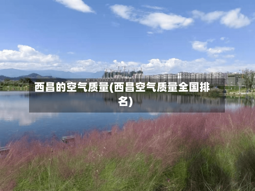 西昌的空气质量(西昌空气质量全国排名)