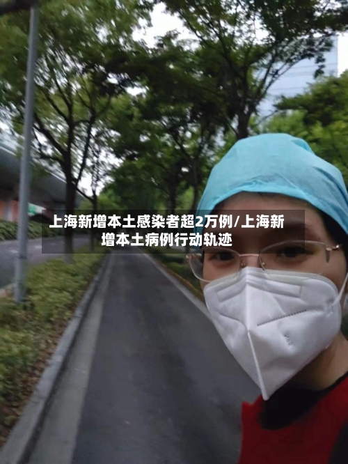 上海新增本土感染者超2万例/上海新增本土病例行动轨迹-第2张图片