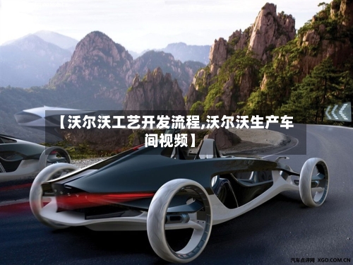【沃尔沃工艺开发流程,沃尔沃生产车间视频】-第2张图片