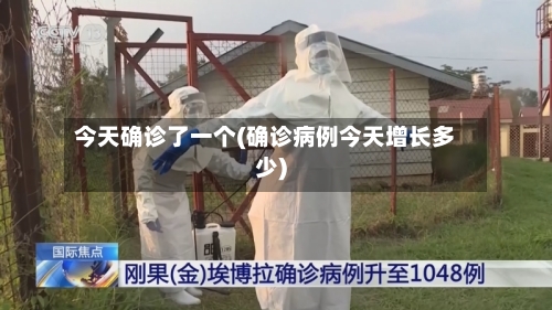 今天确诊了一个(确诊病例今天增长多少)-第2张图片