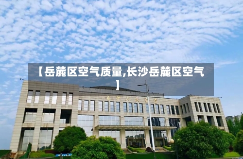 【岳麓区空气质量,长沙岳麓区空气】