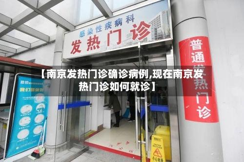 【南京发热门诊确诊病例,现在南京发热门诊如何就诊】