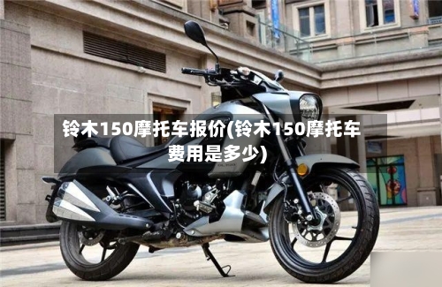 铃木150摩托车报价(铃木150摩托车费用是多少)-第2张图片