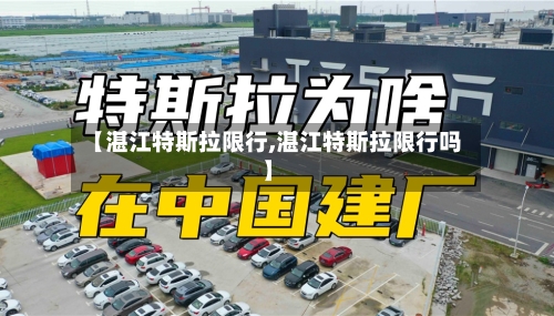 【湛江特斯拉限行,湛江特斯拉限行吗】