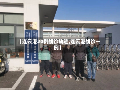 【连云港20例确诊轨迹,连云港确诊一例】-第3张图片